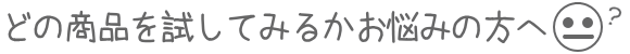 タイトル・どの商品を試してみるかお悩みの方へ